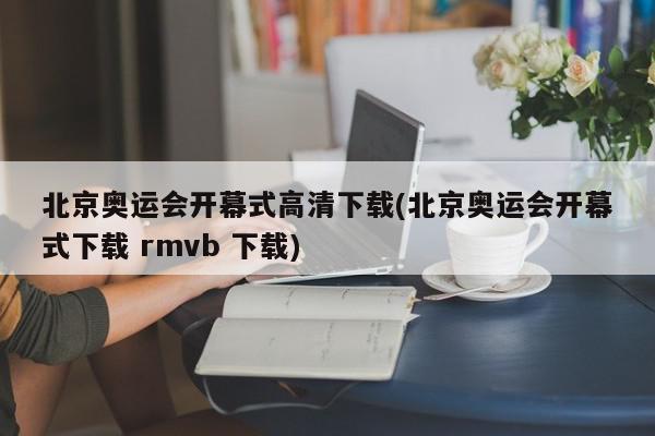 北京奥运会开幕式高清下载(北京奥运会开幕式下载 rmvb 下载)