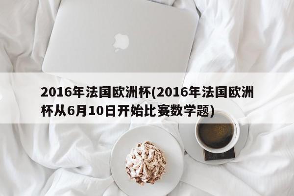 2016年法国欧洲杯(2016年法国欧洲杯从6月10日开始比赛数学题)