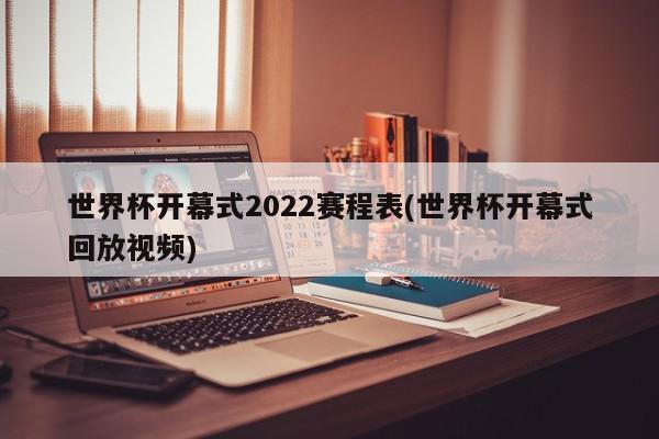 世界杯开幕式2022赛程表(世界杯开幕式回放视频)