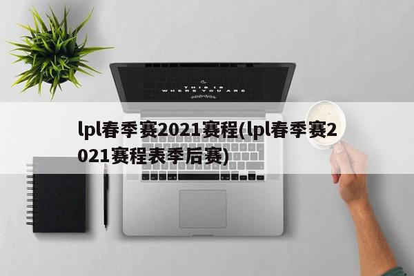 lpl春季赛2021赛程(lpl春季赛2021赛程表季后赛)