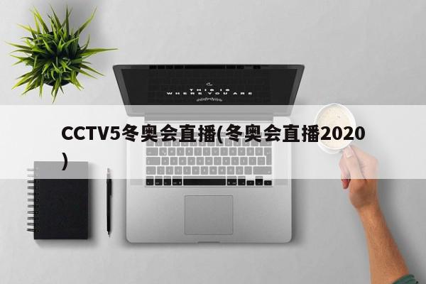 CCTV5冬奥会直播(冬奥会直播2020)