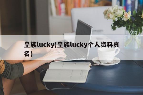 皇族lucky(皇族lucky个人资料真名)