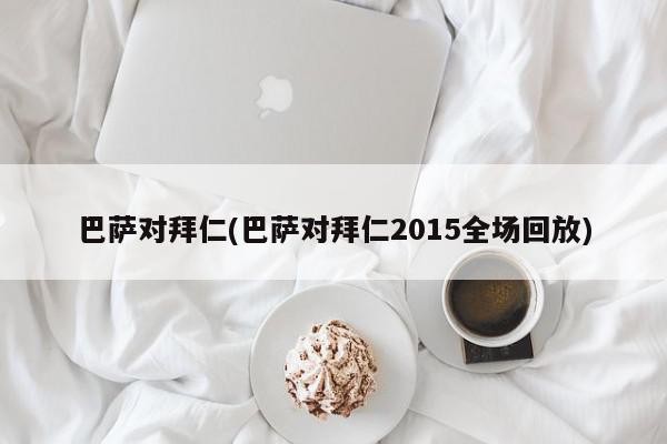 巴萨对拜仁(巴萨对拜仁2015全场回放)