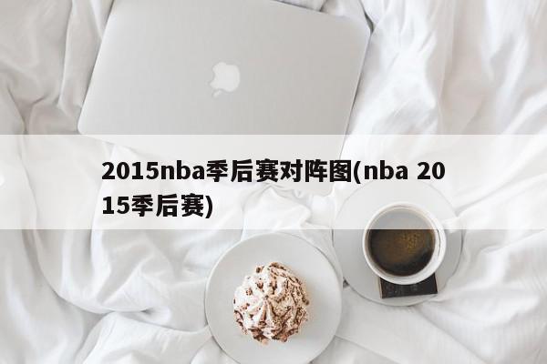 2015nba季后赛对阵图(nba 2015季后赛)