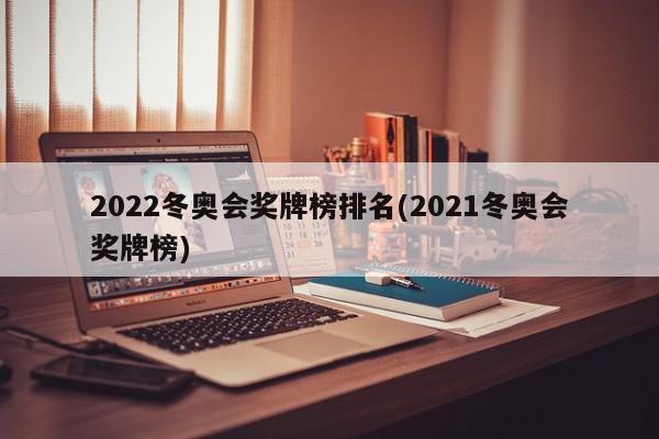 2022冬奥会奖牌榜排名(2021冬奥会奖牌榜)