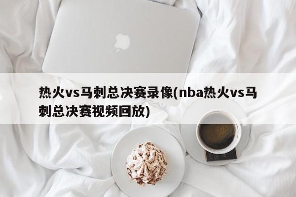 热火vs马刺总决赛录像(nba热火vs马刺总决赛视频回放)