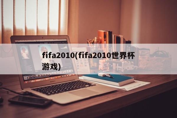 fifa2010(fifa2010世界杯游戏)