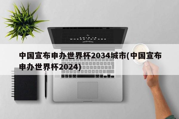 中国宣布申办世界杯2034城市(中国宣布申办世界杯2024)