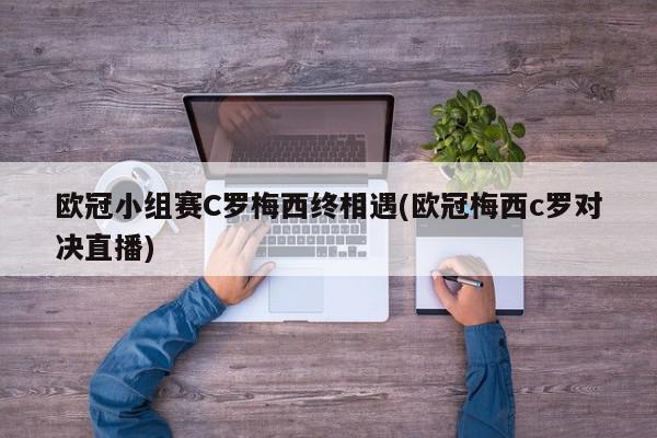 欧冠小组赛C罗梅西终相遇(欧冠梅西c罗对决直播)