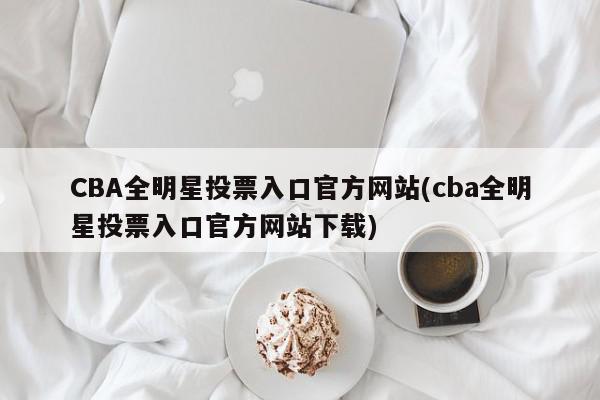 CBA全明星投票入口官方网站(cba全明星投票入口官方网站下载)