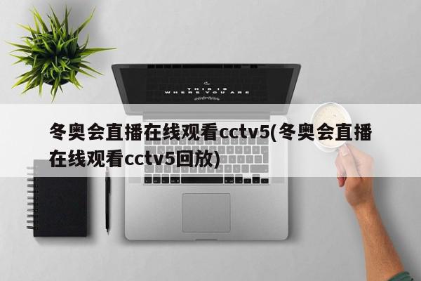 冬奥会直播在线观看cctv5(冬奥会直播在线观看cctv5回放)