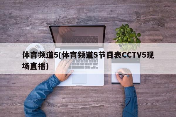 体育频道5(体育频道5节目表CCTV5现场直播)