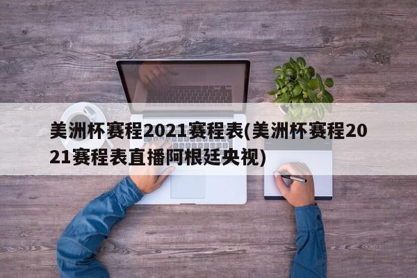 美洲杯赛程2021赛程表(美洲杯赛程2021赛程表直播阿根廷央视)