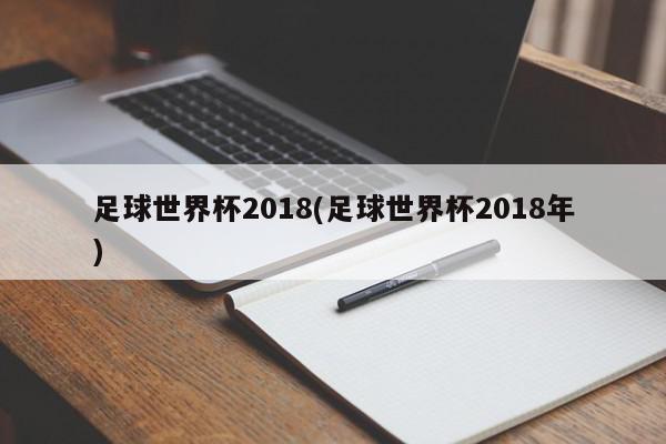 足球世界杯2018(足球世界杯2018年)