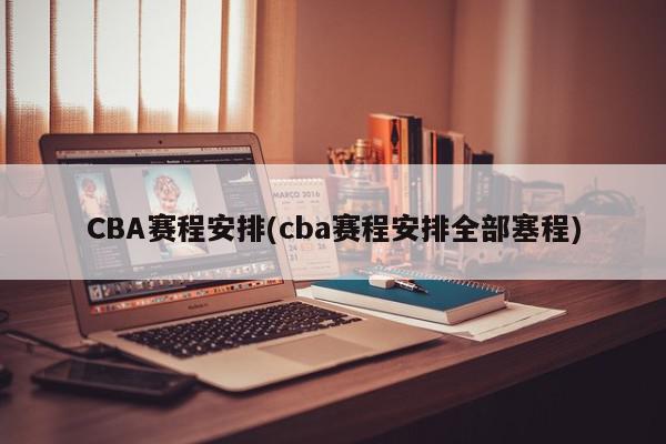 CBA赛程安排(cba赛程安排全部塞程)