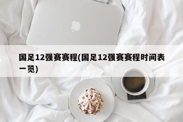 国足12强赛赛程(国足12强赛赛程时间表一览)