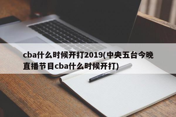 cba什么时候开打2019(中央五台今晚直播节目cba什么时候开打)