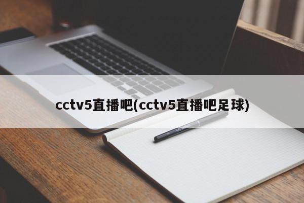 cctv5直播吧(cctv5直播吧足球)