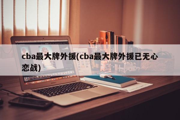 cba最大牌外援(cba最大牌外援已无心恋战)