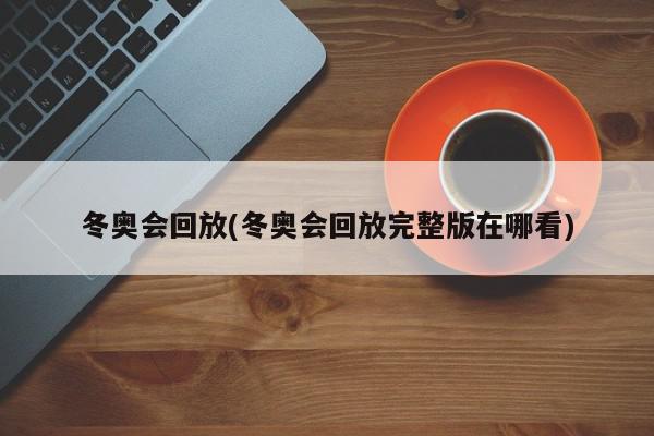 冬奥会回放(冬奥会回放完整版在哪看)