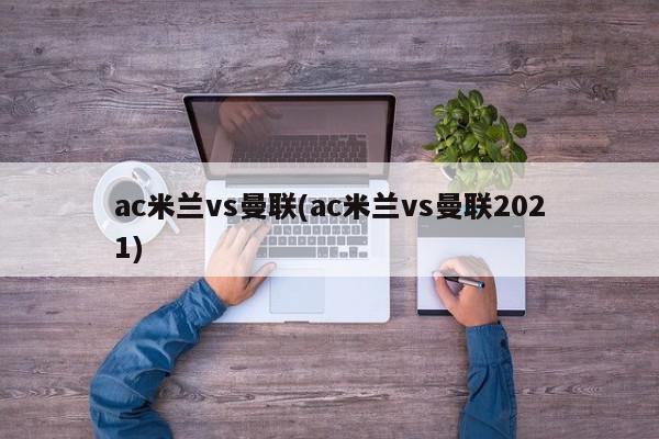 ac米兰vs曼联(ac米兰vs曼联2021)