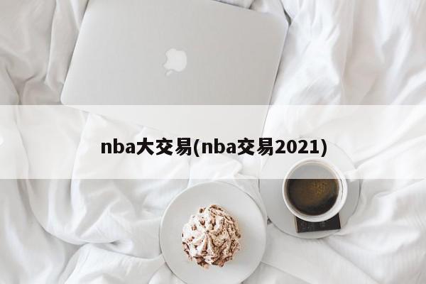 nba大交易(nba交易2021)