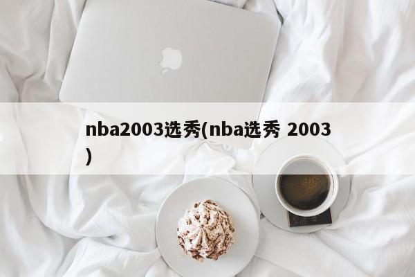 nba2003选秀(nba选秀 2003)